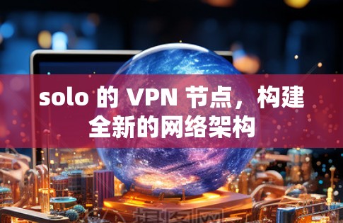 solo 的 VPN 节点，构建全新的网络架构