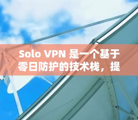 Solo VPN 是一个基于零日防护的技术栈，提供零钱和虚拟货币的VPN服务。如果您想通过 Solo VPN 网站登录，可以按照以下步骤操作