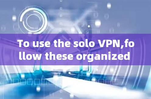 To use the solo VPN,follow these organized steps based on your considerations: