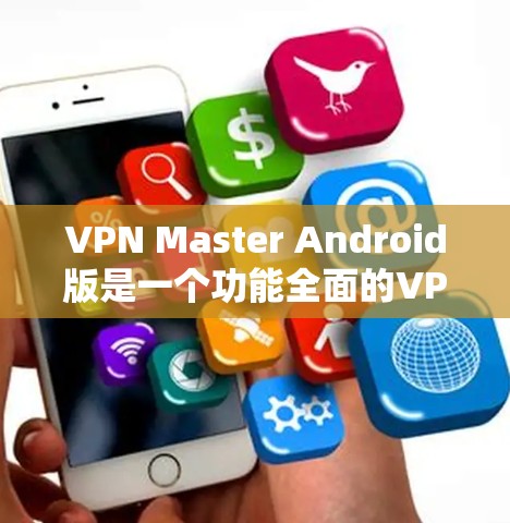 VPN Master Android版是一个功能全面的VPN软件，适合需要快速、可靠 VPN 连接的用户。以下是对该软件的详细分析
