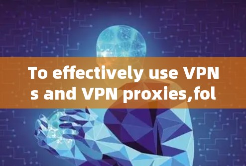 To effectively use VPNs and VPN proxies,follow this structured approach: