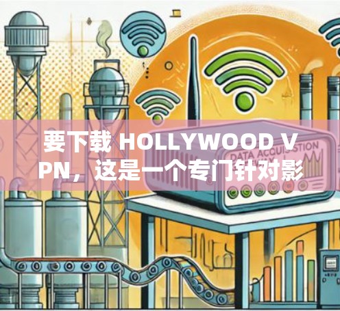 要下载 HOLLYWOOD VPN，这是一个专门针对影星和影迷的VPN服务，旨在提供便利的网络访问体验。以下是一些步骤和建议，帮助你下载并使用该服务