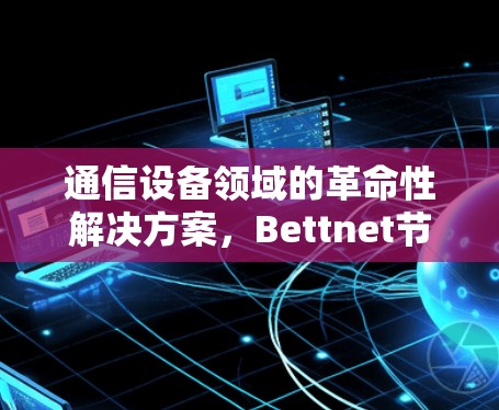 通信设备领域的革命性解决方案，Bettnet节点