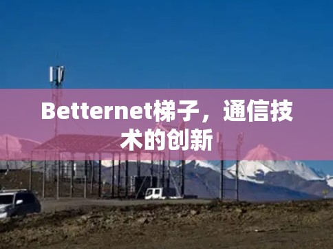 Betternet梯子，通信技术的创新