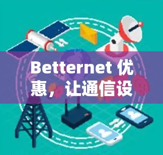 Betternet 优惠，让通信设备更高效的新解决方案