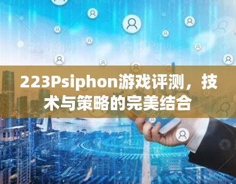 223Psiphon游戏评测，技术与策略的完美结合