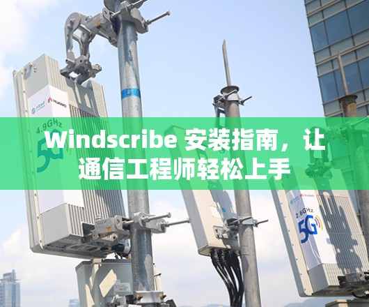 Windscribe 安装指南,让通信工程师轻松上手 Windscribe 安装指南,让通信工程师轻松上手