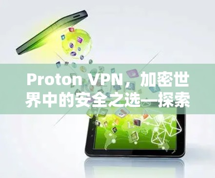 Proton VPN，加密世界中的安全之选—探索最新优惠与优化方案