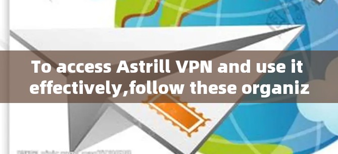 To access Astrill VPN and use it effectively,follow these organized steps: