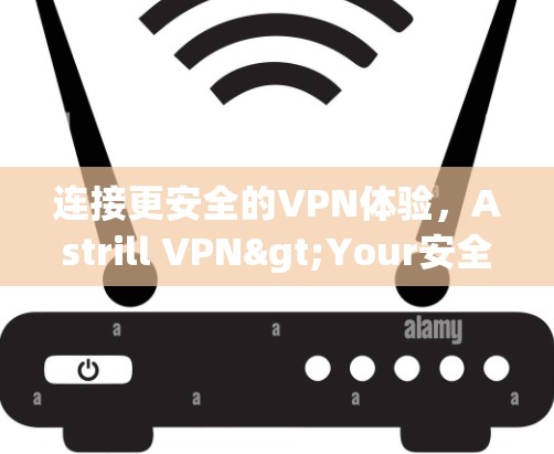 连接更安全的VPN体验，Astrill VPN>Your安全选择