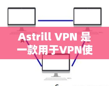 Astrill VPN 是一款用于VPN使用的软件，如果你正在寻找一款免费版的VPN工具，可以考虑以下几点
