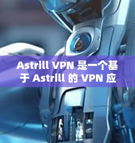 Astrill VPN 是一个基于 Astrill 的 VPN 应用程序，旨在提供安全、便捷的互联网访问。以下是一个详细的使用教程，帮助你安装和使用 Astrill VPN