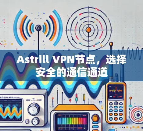 Astrill VPN节点，选择安全的通信通道