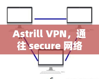 Astrill VPN，通往 secure 网络的必经之路