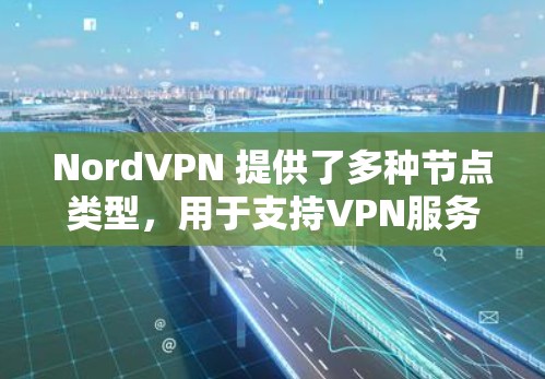 NordVPN 提供了多种节点类型，用于支持VPN服务的网络设备或服务器。以下是关于 NordVPN节点的一些关键信息
