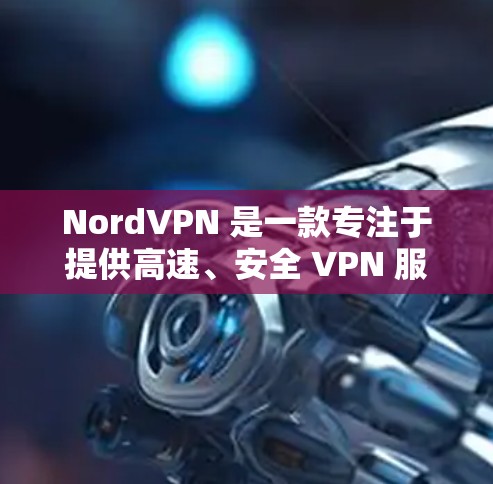 NordVPN 是一款专注于提供高速、安全 VPN 服务的软件，旨在帮助用户在快速移动的网络环境中保持数据安全。以下是关于 NordVPN的一些关键信息