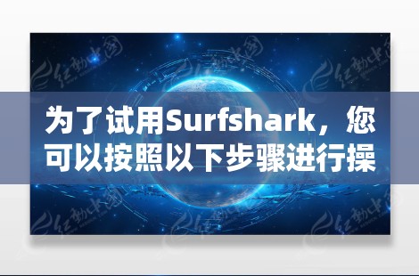 为了试用Surfshark，您可以按照以下步骤进行操作