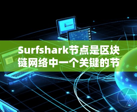 Surfshark节点是区块链网络中一个关键的节点类型，主要负责网络连接和资源管理。以下是Surfshark节点的功能和作用的详细说明