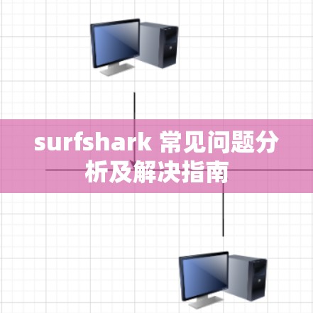 surfshark 常见问题分析及解决指南