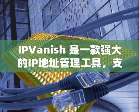 IPVanish 是一款强大的IP地址管理工具,支持自定义服务器和IP地址的设置、修改和删除。如果你对 IPVanish 有疑问或想进一步了解,以下是一些推荐的资源和工具,可以帮助你更好地掌握其功能 IPVanish 是一款强大的IP地址管理工具,支持自定义服务器和IP地址的设置、修改和删除。如果你对 IPVanish 有疑问或想进一步了解,以下是一些推荐的资源和工具,可以帮助你更好地掌握其功能