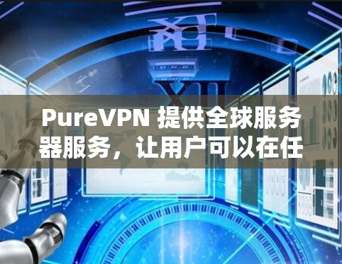 PureVPN 提供全球服务器服务,让用户可以在任何地区或国家的服务器上进行VPN连接。PureVPN 的全球服务器遍布世界各地,包括美国、欧洲、亚洲、拉丁美洲、非洲等地 PureVPN 提供全球服务器服务,让用户可以在任何地区或国家的服务器上进行VPN连接。PureVPN 的全球服务器遍布世界各地,包括美国、欧洲、亚洲、拉丁美洲、非洲等地