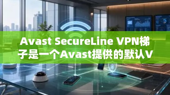 Avast SecureLine VPN梯子是一个Avast提供的默认VPN配置工具,通常用于配置和管理VPN连接。以下是使用Avast SecureLine VPN梯子的基本步骤和注意事项 Avast SecureLine VPN梯子是一个Avast提供的默认VPN配置工具,通常用于配置和管理VPN连接。以下是使用Avast SecureLine VPN梯子的基本步骤和注意事项