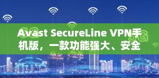 Avast SecureLine VPN手机版,一款功能强大、安全可靠的客户端VPN解决方案 Avast SecureLine VPN手机版,一款功能强大、安全可靠的客户端VPN解决方案