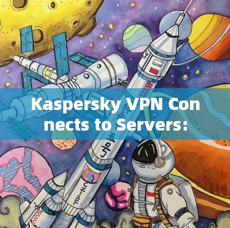 Kaspersky VPN Connects to Servers: Kaspersky VPN Connects to Servers: