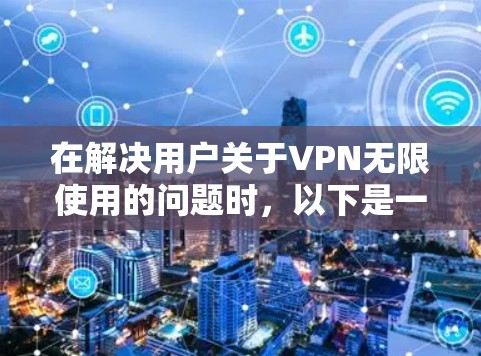 在解决用户关于VPN无限使用的问题时,以下是一些步骤性的解决方案 在解决用户关于VPN无限使用的问题时,以下是一些步骤性的解决方案