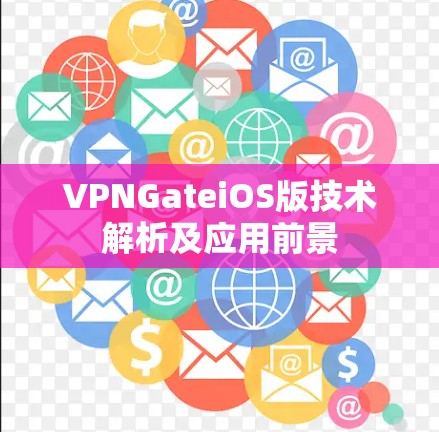 VPNGateiOS版技术解析及应用前景 VPNGateiOS版技术解析及应用前景
