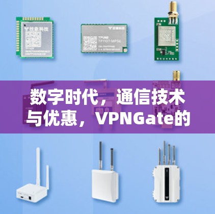 数字时代,通信技术与优惠,VPNGate的机遇与挑战 数字时代,通信技术与优惠,VPNGate的机遇与挑战