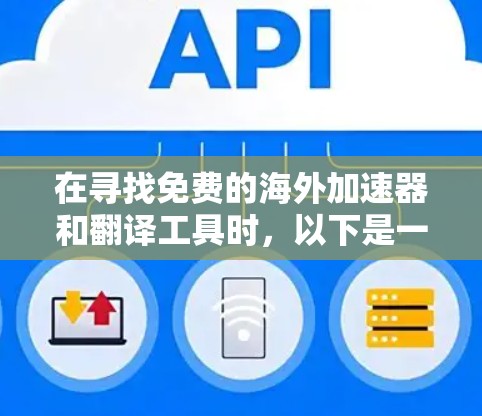 在寻找免费的海外加速器和翻译工具时,以下是一些推荐,涵盖多个语言和功能,帮助您高效地解决问题 在寻找免费的海外加速器和翻译工具时,以下是一些推荐,涵盖多个语言和功能,帮助您高效地解决问题