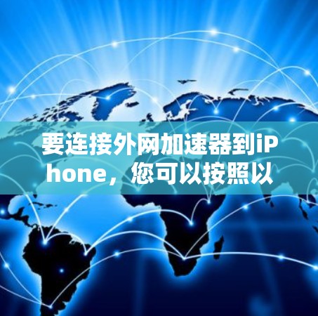 要连接外网加速器到iPhone,您可以按照以下步骤操作 要连接外网加速器到iPhone,您可以按照以下步骤操作