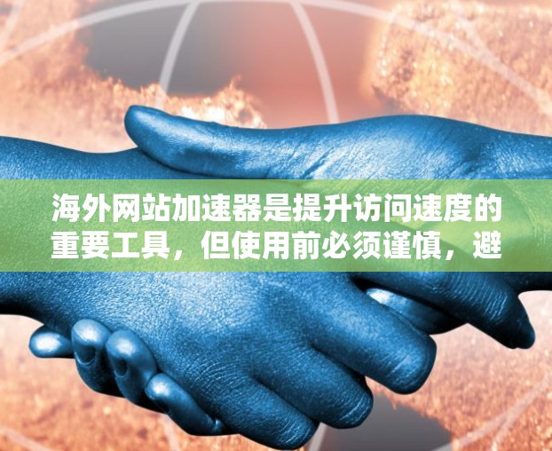 海外网站加速器是提升访问速度的重要工具,但使用前必须谨慎,避免点击不明链接或恶意网站。以下是一些推荐的海外网站加速器,它们提供了多种功能,包括速度提升、安全检测和兼容性支持 海外网站加速器是提升访问速度的重要工具,但使用前必须谨慎,避免点击不明链接或恶意网站。以下是一些推荐的海外网站加速器,它们提供了多种功能,包括速度提升、安全检测和兼容性支持