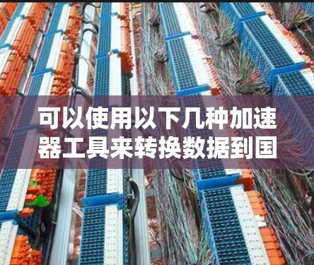 可以使用以下几种加速器工具来转换数据到国外网络,具体操作取决于您使用的设备和设备类型 可以使用以下几种加速器工具来转换数据到国外网络,具体操作取决于您使用的设备和设备类型