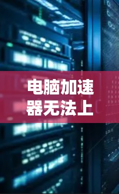电脑加速器无法上外网可能由多种原因引起,以下是一些可能的原因和解决方法 电脑加速器无法上外网可能由多种原因引起,以下是一些可能的原因和解决方法