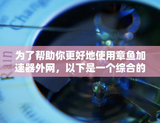 为了帮助你更好地使用章鱼加速器外网,以下是一个综合的总结和建议,涵盖你可能关心的各个方面 为了帮助你更好地使用章鱼加速器外网,以下是一个综合的总结和建议,涵盖你可能关心的各个方面