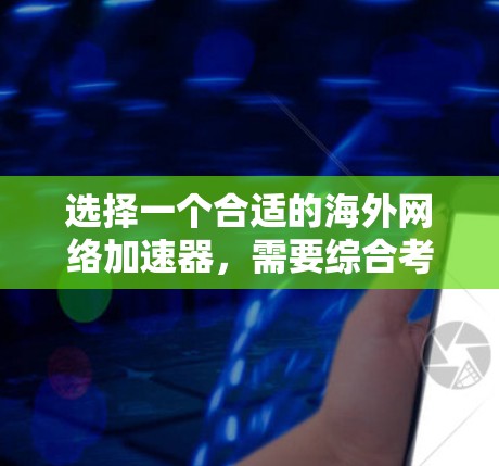 选择一个合适的海外网络加速器,需要综合考虑多个因素,以确保最佳的网络性能和用户体验。以下是详细的步骤指南 选择一个合适的海外网络加速器,需要综合考虑多个因素,以确保最佳的网络性能和用户体验。以下是详细的步骤指南