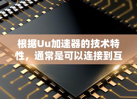 根据Uu加速器的技术特性,通常是可以连接到互联网的,但需要确保用户能够接受连接,并在使用过程中保持稳定。以下是一个详细的解释 根据Uu加速器的技术特性,通常是可以连接到互联网的,但需要确保用户能够接受连接,并在使用过程中保持稳定。以下是一个详细的解释