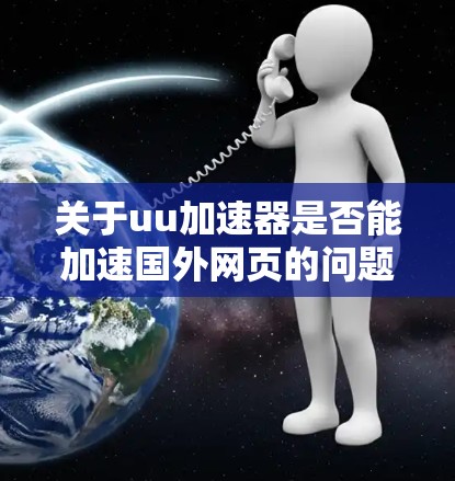 关于uu加速器是否能加速国外网页的问题,需要具体情况具体分析。首先,要明确uu加速器指的是哪种类型的工具或服务。如果是指专门针对国外网页加速的工具,那么通常会遇到以下问题 关于uu加速器是否能加速国外网页的问题,需要具体情况具体分析。首先,要明确uu加速器指的是哪种类型的工具或服务。如果是指专门针对国外网页加速的工具,那么通常会遇到以下问题