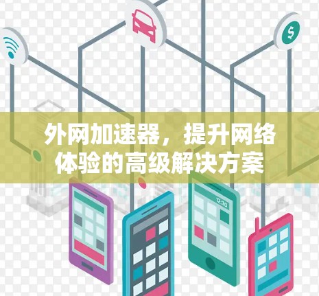 外网加速器,提升网络体验的高级解决方案 外网加速器,提升网络体验的高级解决方案