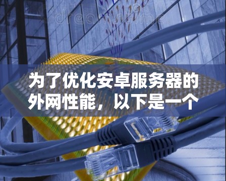 为了优化安卓服务器的外网性能,以下是一个分步指南,帮助你提升网络速度并使用外网加速器 为了优化安卓服务器的外网性能,以下是一个分步指南,帮助你提升网络速度并使用外网加速器