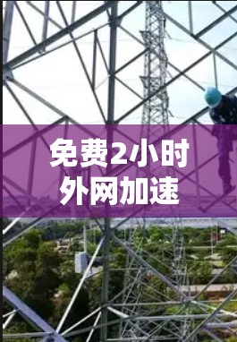免费2小时外网加速器,让你的网络连接更高效 免费2小时外网加速器,让你的网络连接更高效