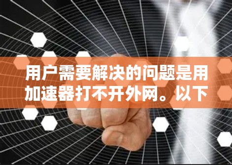 用户需要解决的问题是用加速器打不开外网。以下是逐步的解决方案 用户需要解决的问题是用加速器打不开外网。以下是逐步的解决方案