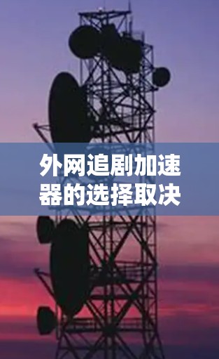外网追剧加速器的选择取决于多个因素,包括功能、价格、安全性和用户反馈。以下是对不同工具的综合评价 外网追剧加速器的选择取决于多个因素,包括功能、价格、安全性和用户反馈。以下是对不同工具的综合评价
