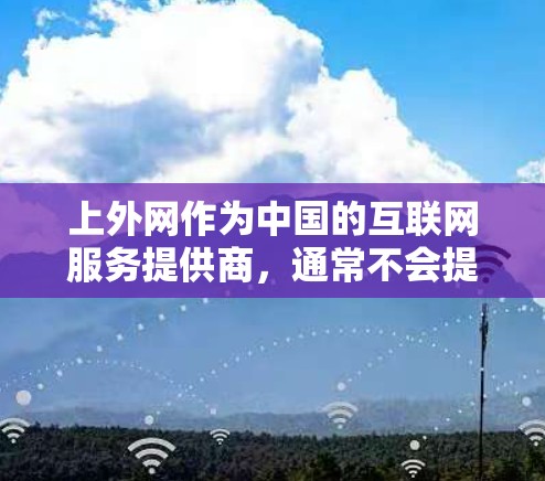 上外网作为中国的互联网服务提供商,通常不会提供专门的加速器功能。网络加速器主要是为了提升网络速度而提供的一种工具,大多数网络服务(包括大多数企业用户使用的网络)都不会提供加速器功能 上外网作为中国的互联网服务提供商,通常不会提供专门的加速器功能。网络加速器主要是为了提升网络速度而提供的一种工具,大多数网络服务(包括大多数企业用户使用的网络)都不会提供加速器功能