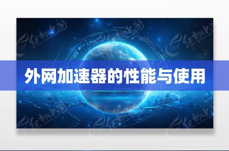 外网加速器的性能与使用 外网加速器的性能与使用
