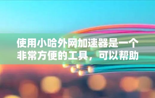 使用小哈外网加速器是一个非常方便的工具,可以帮助您更快地下载网站和资源。以下是一步步的使用指南 使用小哈外网加速器是一个非常方便的工具,可以帮助您更快地下载网站和资源。以下是一步步的使用指南