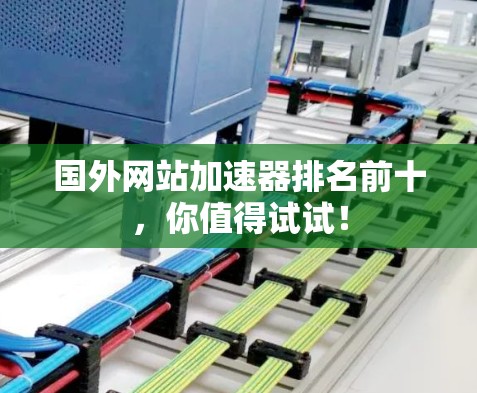 国外网站加速器排名前十,你值得试试! 国外网站加速器排名前十,你值得试试!