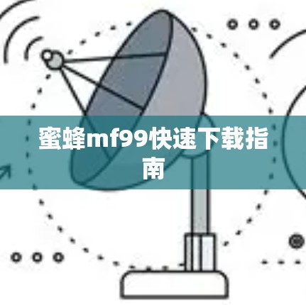 蜜蜂mf99快速下载指南 蜜蜂mf99快速下载指南